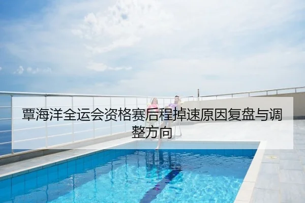 覃海洋全运会资格赛后程掉速原因复盘与调整方向