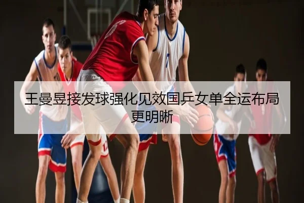 王曼昱接发球强化见效国乒女单全运布局更明晰