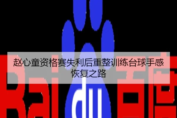 赵心童资格赛失利后重整训练台球手感恢复之路