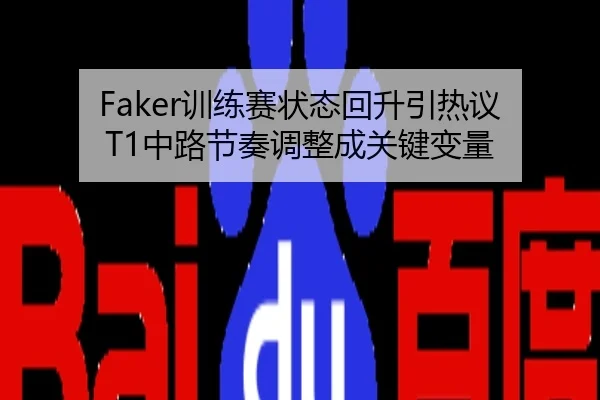 Faker训练赛状态回升引热议 T1中路节奏调整成关键变量