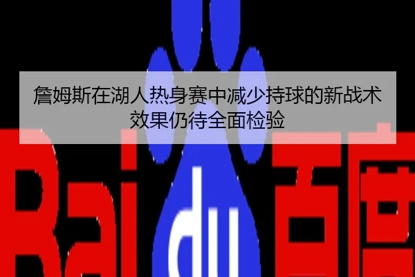 詹姆斯在湖人热身赛中减少持球的新战术效果仍待全面检验