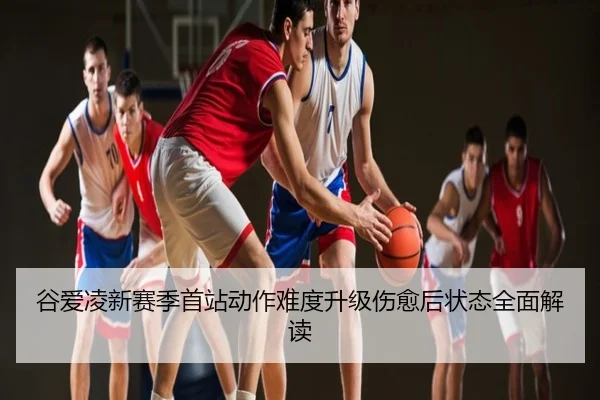 谷爱凌新赛季首站动作难度升级伤愈后状态全面解读